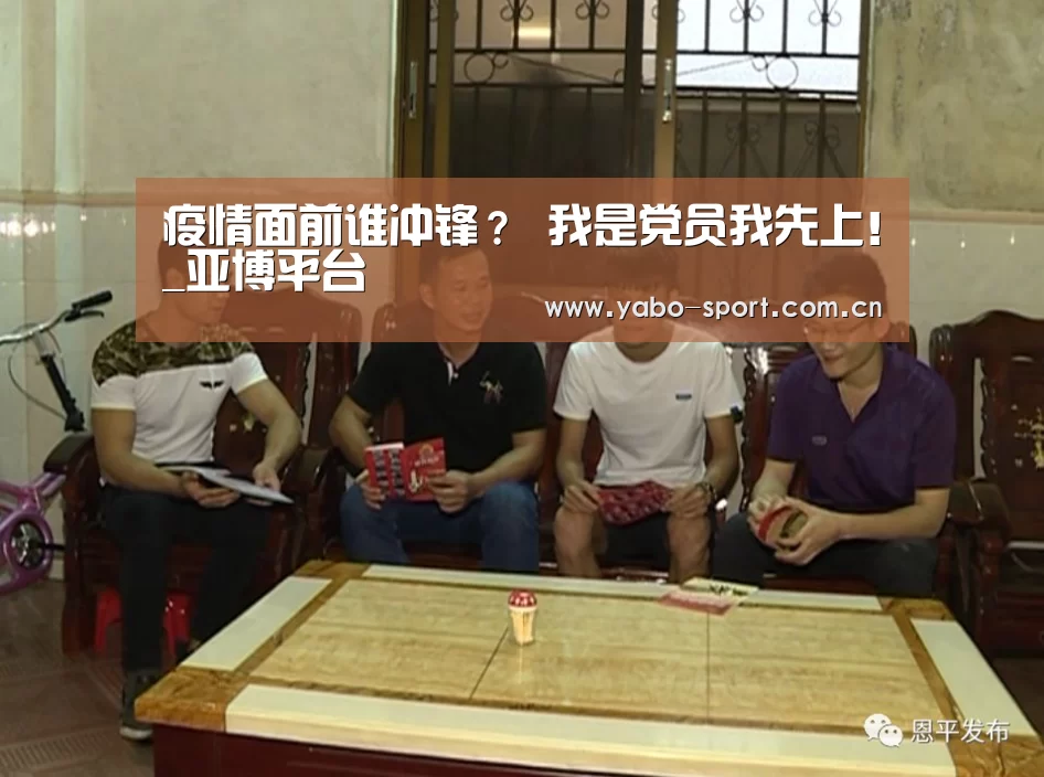 疫情面前谁冲锋? 我是党员我先上!_亚博平台(图2) 亚博体育