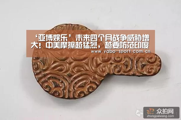 ‘亚博娱乐’未来四个月战争威胁增大!中美摩擦越猛烈,越要防范印度偷袭(图1) 亚博
