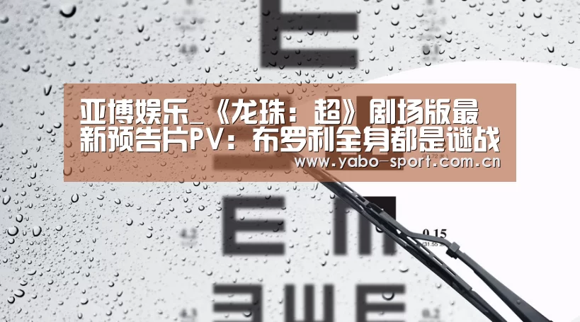 亚博娱乐_《龙珠：超》剧场版最新预告片P