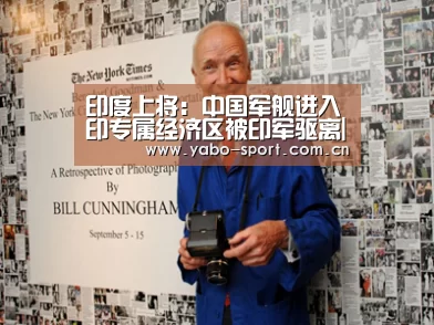 印度上将:中国军舰进入印专属经济区被印军驱离|亚博(图1) 亚博平台