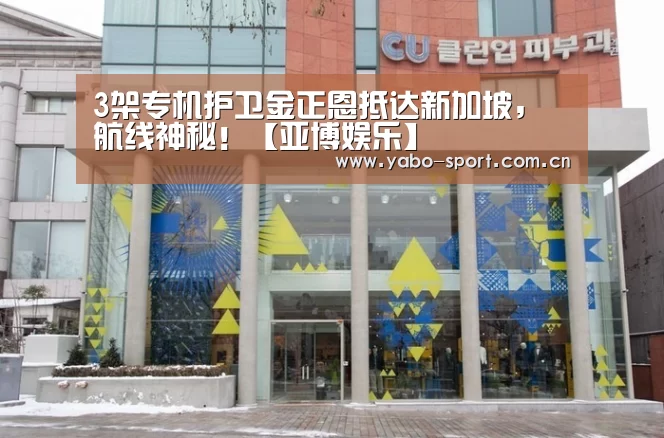 3架专机护卫金正恩抵达新加坡,航线神秘!【亚博娱乐】(图1) 亚博平台